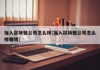 加入区块链公司怎么样[加入区块链公司怎么样赚钱]