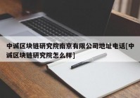 中诚区块链研究院南京有限公司地址电话[中诚区块链研究院怎么样]