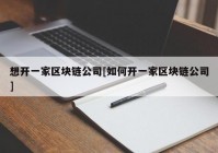想开一家区块链公司[如何开一家区块链公司]