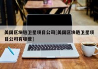 美国区块链卫星项目公司[美国区块链卫星项目公司有哪些]