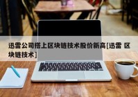 迅雷公司搭上区块链技术股价新高[迅雷 区块链技术]