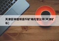 天津区块链项目fil矿场托管公司[天津矿石]