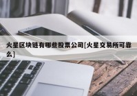 火星区块链有哪些股票公司[火星交易所可靠么]