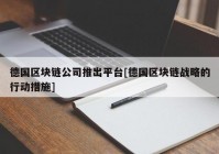 德国区块链公司推出平台[德国区块链战略的行动措施]