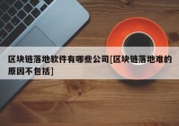 区块链落地软件有哪些公司[区块链落地难的原因不包括]