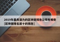 2019年最具潜力的区块链钱包公司有哪些[区块链排名前十的钱包]