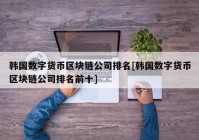 韩国数字货币区块链公司排名[韩国数字货币区块链公司排名前十]