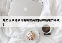 电力区块链公司有哪些岗位[区块链电力系统]