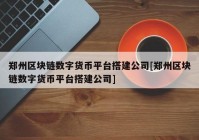 郑州区块链数字货币平台搭建公司[郑州区块链数字货币平台搭建公司]