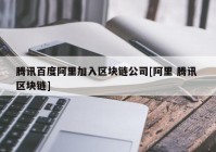 腾讯百度阿里加入区块链公司[阿里 腾讯 区块链]
