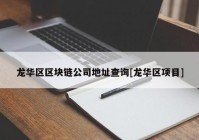 龙华区区块链公司地址查询[龙华区项目]