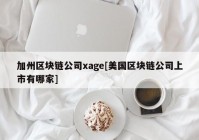 加州区块链公司xage[美国区块链公司上市有哪家]
