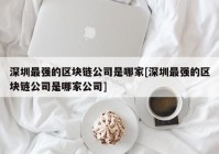 深圳最强的区块链公司是哪家[深圳最强的区块链公司是哪家公司]