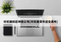 印尼国际区块链公司[印尼最受欢迎交易所]