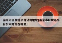 南京市区块链平台公司地址[南京市区块链平台公司地址在哪里]